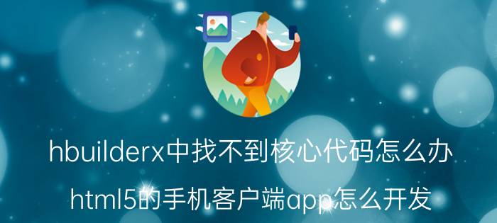 hbuilderx中找不到核心代码怎么办 html5的手机客户端app怎么开发？